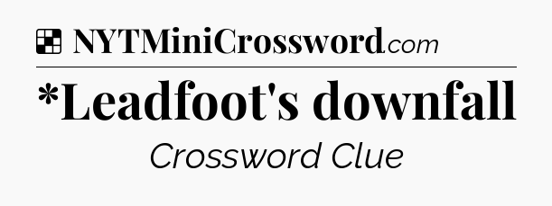 Solution: *Leadfoot's downfall - NYT Crossword
