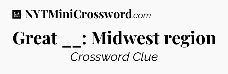 Great __: Midwest region - LA Times Crossword