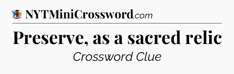 Preserve, as a sacred relic Crossword Clue