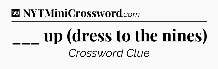 ___ up (dress to the nines) Crossword Clue