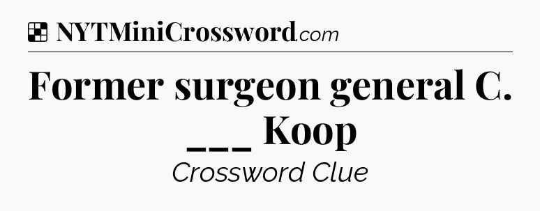 Solution: Former surgeon general C. ___ Koop - NYT Crossword