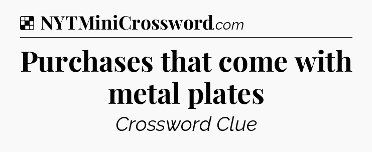Solution: Purchases that come with metal plates - NYT Crossword