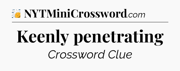 Keenly penetrating - 7 Little Words