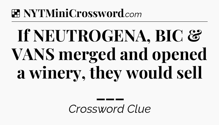 Solution: If NEUTROGENA, BIC & VANS merged and opened a winery, they would sell ___ - NYT Crossword