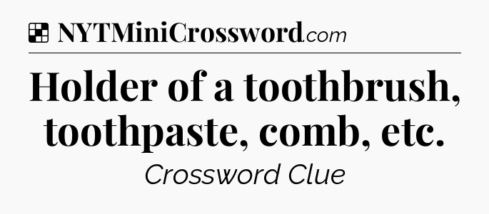 Solution: Holder of a toothbrush, toothpaste, comb, etc - NYT Crossword