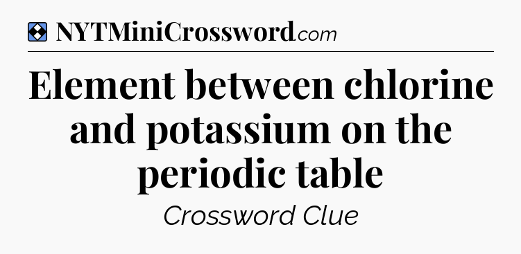 Solution: Element between chlorine and potassium on the periodic table - NYT Mini Crossword