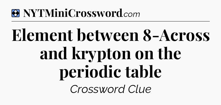 Solution: Element between 8-Across and krypton on the periodic table - NYT Mini Crossword