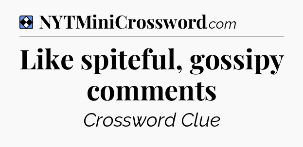 Solution: Like spiteful, gossipy comments - NYT Mini Crossword