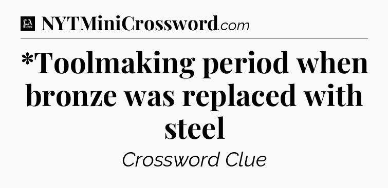 *Toolmaking period when bronze was replaced with steel - LA Times Crossword