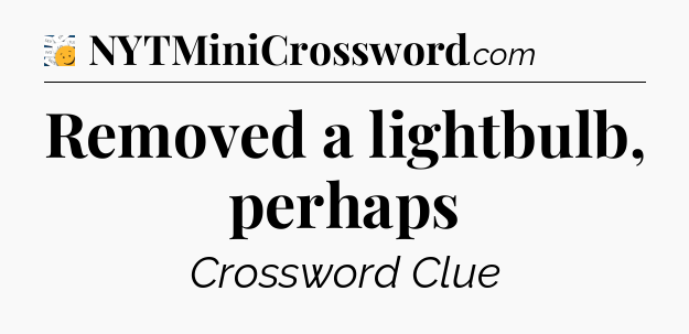 Removed a lightbulb, perhaps - 7 Little Words