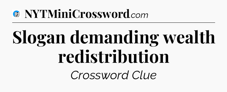 Slogan demanding wealth redistribution Crossword Clue