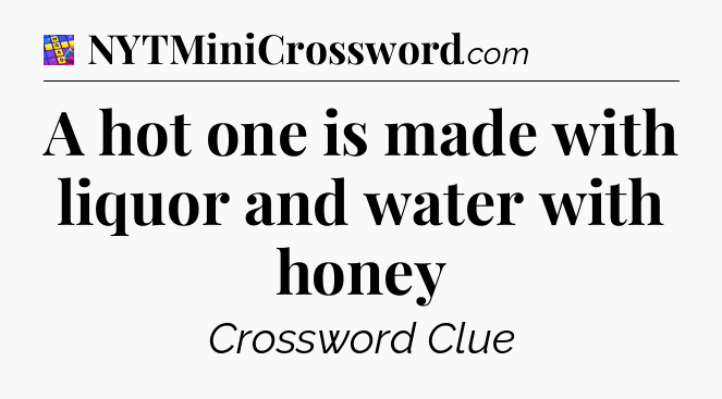A hot one is made with liquor and water with honey Codycross