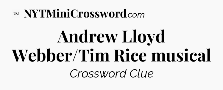 Andrew Lloyd Webber/Tim Rice musical - WSJ Crossword