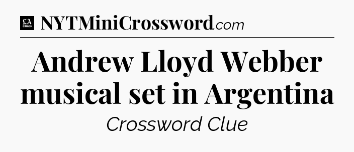 Andrew Lloyd Webber musical set in Argentina - LA Times Crossword