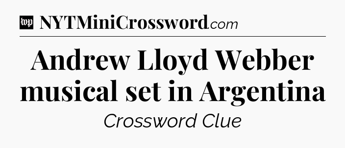 Andrew Lloyd Webber musical set in Argentina Crossword Clue