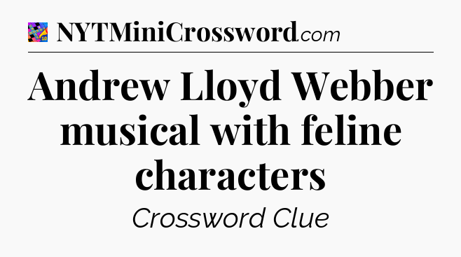 Andrew Lloyd Webber musical with feline characters Crossword Clue