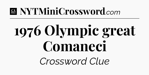 1976 Olympic great Comaneci - LA Times Crossword