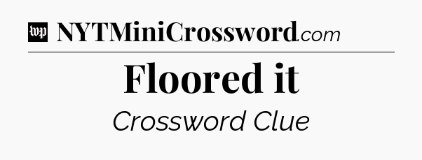 Floored it Crossword Clue
