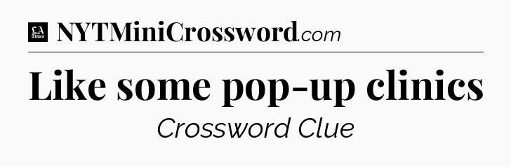 Like some pop-up clinics - LA Times Crossword