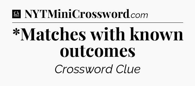 *Matches with known outcomes - LA Times Crossword