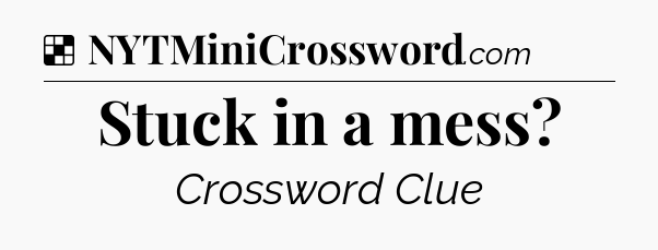 Solution: Stuck in a mess - NYT Crossword