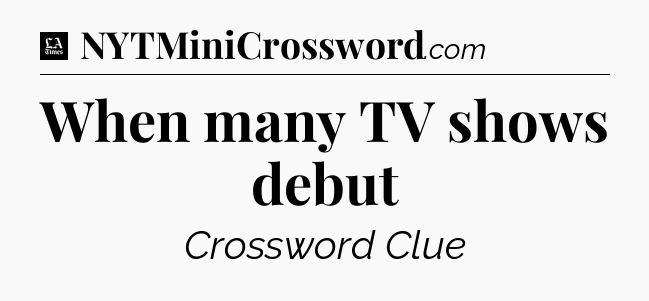 When many TV shows debut - LA Times Crossword