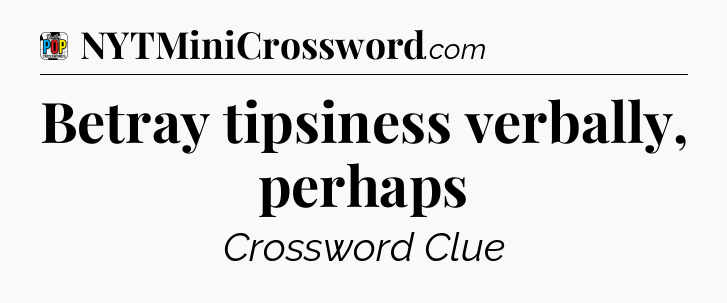 Betray tipsiness verbally, perhaps Crossword Clue