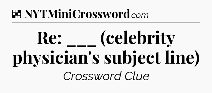 Solution: Re: ___ (celebrity physician's subject line) - NYT Crossword