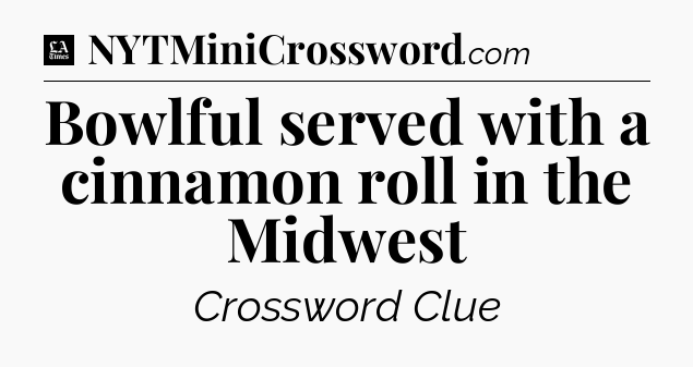 Bowlful served with a cinnamon roll in the Midwest - LA Times Crossword