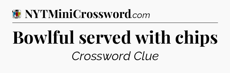 Bowlful served with chips Crossword Clue