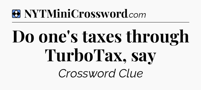 Solution: Do one's taxes through TurboTax, say - NYT Mini Crossword