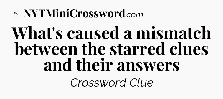 What's caused a mismatch between the starred clues and their answers - WSJ Crossword
