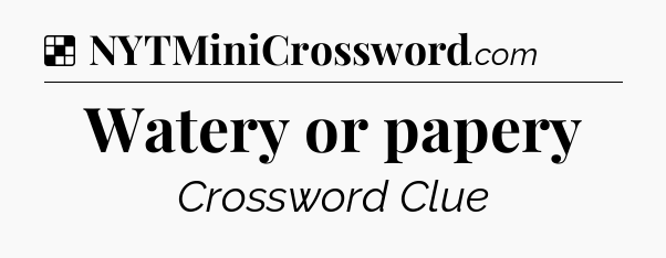 Solution: Watery or papery - NYT Crossword