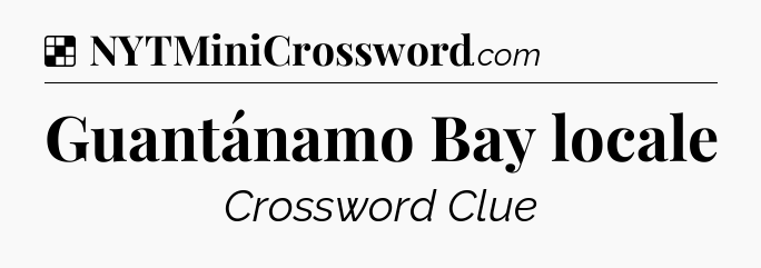 Solution: Guantánamo Bay locale - NYT Crossword