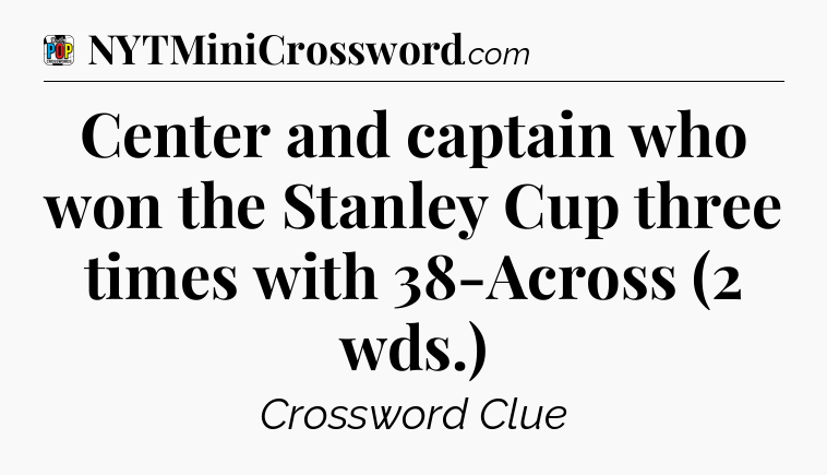 Center and captain who won the Stanley Cup three times with 38-Across (2 wds.) Crossword Clue