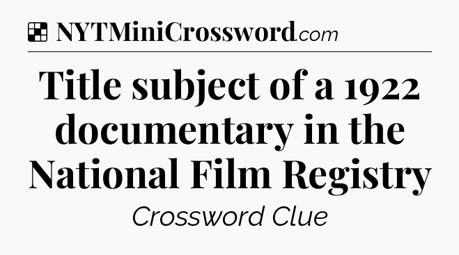 Solution: Title subject of a 1922 documentary in the National Film Registry - NYT Crossword
