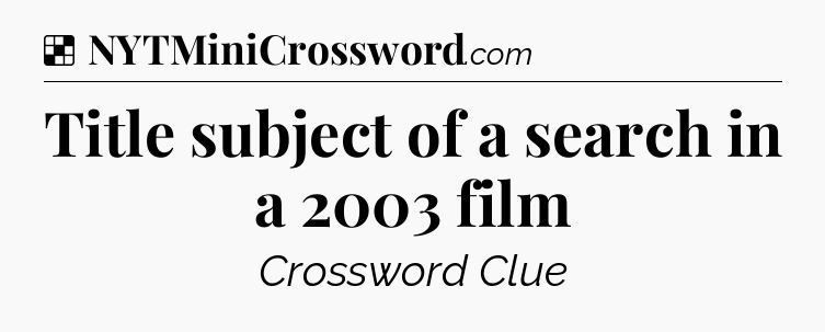Solution: Title subject of a search in a 2003 film - NYT Crossword