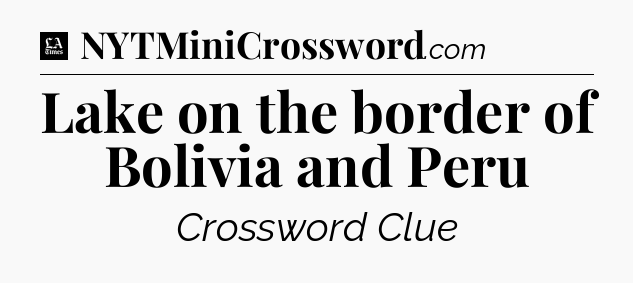 Lake on the border of Bolivia and Peru - LA Times Crossword