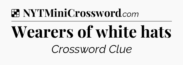 Solution: Wearers of white hats - NYT Crossword