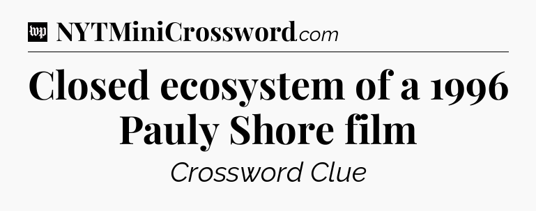 Closed ecosystem of a 1996 Pauly Shore film Crossword Clue