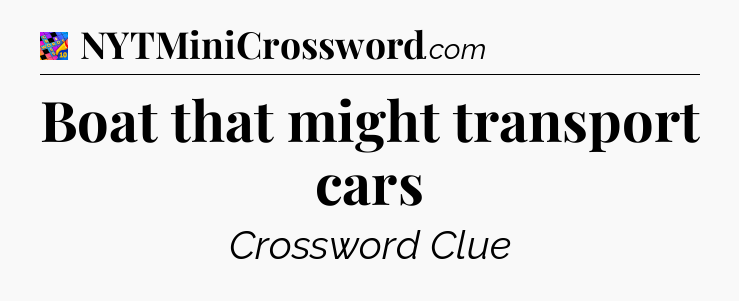 Boat that might transport cars Crossword Clue