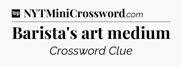 Barista's art medium Crossword Clue