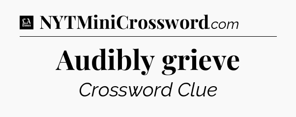 Audibly grieve - LA Times Crossword