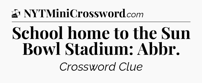 School home to the Sun Bowl Stadium: Abbr - Daily Themed Classic Crossword
