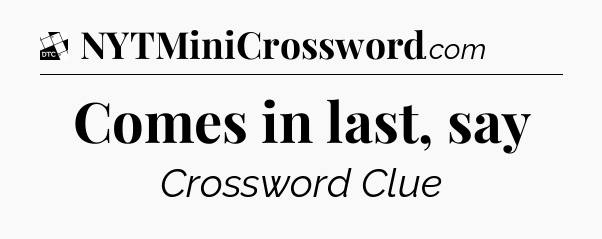 Comes in last, say - Daily Themed Classic Crossword