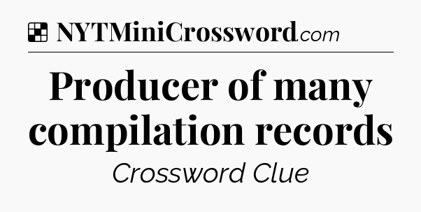 Solution: Producer of many compilation records - NYT Crossword