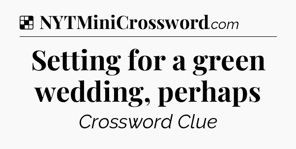 Solution: Setting for a green wedding, perhaps - NYT Crossword