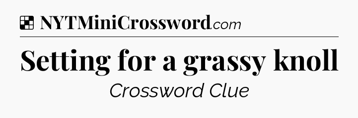 Solution: Setting for a grassy knoll - NYT Crossword