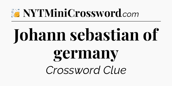Johann sebastian of germany - 7 Little Words