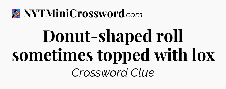 Donut-shaped roll sometimes topped with lox Crossword Clue